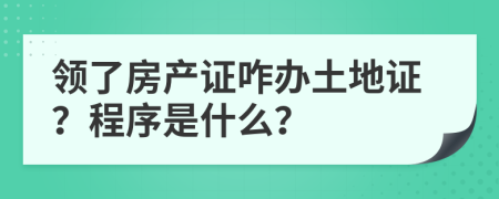 領(lǐng)了房產(chǎn)證咋辦土地證？程序是什么？