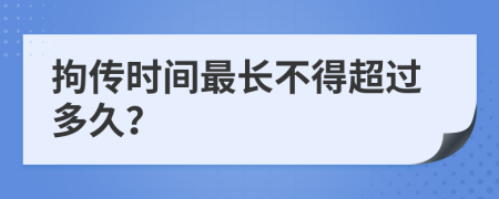 拘傳時(shí)間最長(zhǎng)不得超過(guò)多久？