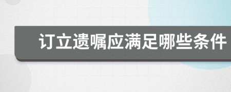 訂立遺囑應(yīng)滿足哪些條件