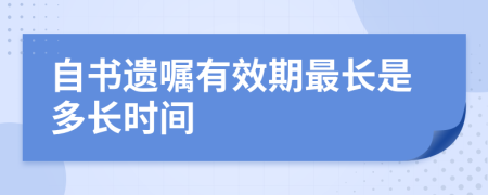 自書遺囑有效期最長(zhǎng)是多長(zhǎng)時(shí)間