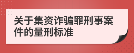 關(guān)于集資詐騙罪刑事案件的量刑標準