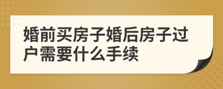 婚前買房子婚后房子過戶需要什么手續(xù)