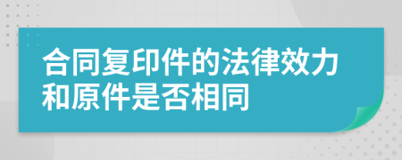 合同復(fù)印件的法律效力和原件是否相同	