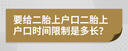 要給二胎上戶口二胎上戶口時(shí)間限制是多長(zhǎng)？