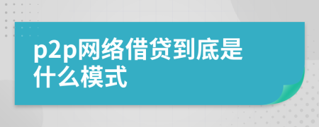 p2p網(wǎng)絡(luò)借貸到底是什么模式