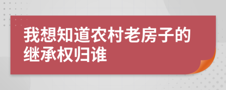 我想知道農(nóng)村老房子的繼承權(quán)歸誰