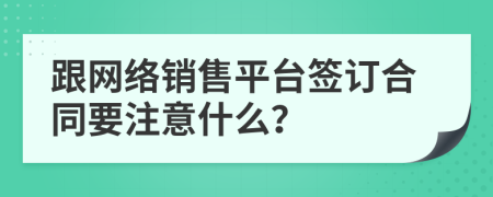 跟網(wǎng)絡(luò)銷售平臺簽訂合同要注意什么？