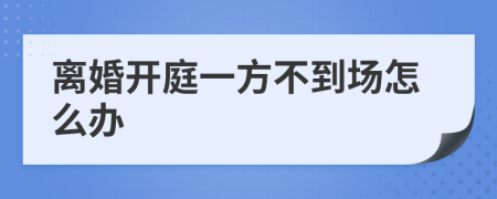 離婚開庭一方不到場怎么辦