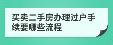 買賣二手房辦理過戶手續(xù)要哪些流程