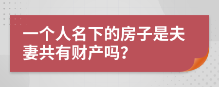 一個(gè)人名下的房子是夫妻共有財(cái)產(chǎn)嗎？