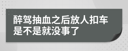 醉駕抽血之后放人扣車是不是就沒事了
