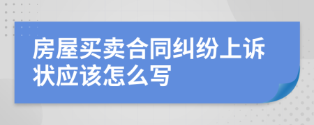 房屋買賣合同糾紛上訴狀應(yīng)該怎么寫