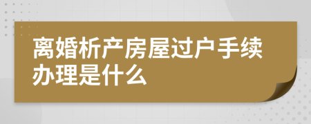 離婚析產(chǎn)房屋過戶手續(xù)辦理是什么