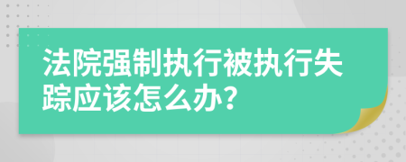 法院強(qiáng)制執(zhí)行被執(zhí)行失蹤應(yīng)該怎么辦？