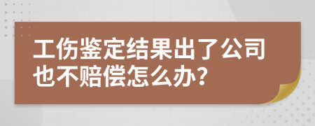 工傷鑒定結(jié)果出了公司也不賠償怎么辦？