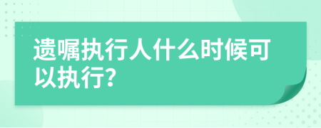 遺囑執(zhí)行人什么時(shí)候可以執(zhí)行？