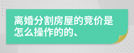 離婚分割房屋的競價是怎么操作的的、