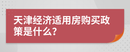天津經(jīng)濟(jì)適用房購買政策是什么？