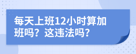 每天上班12小時(shí)算加班嗎？這違法嗎？