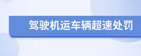 駕駛機(jī)運(yùn)車輛超速處罰
