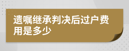 遺囑繼承判決后過(guò)戶費(fèi)用是多少