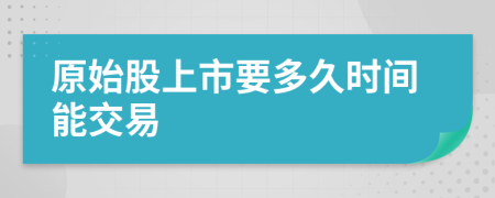 原始股上市要多久時間能交易