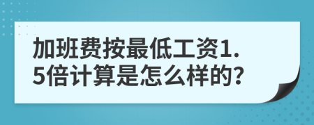 加班費(fèi)按最低工資1.5倍計(jì)算是怎么樣的？