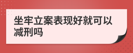 坐牢立案表現(xiàn)好就可以減刑嗎