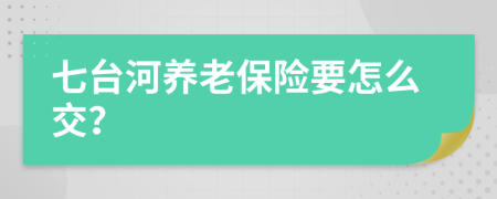 七臺河養(yǎng)老保險要怎么交？