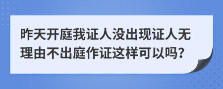 昨天開庭我證人沒出現(xiàn)證人無理由不出庭作證這樣可以嗎？