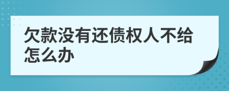 欠款沒有還債權(quán)人不給怎么辦