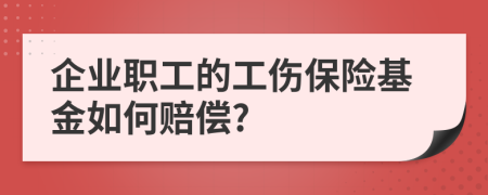 企業(yè)職工的工傷保險基金如何賠償?