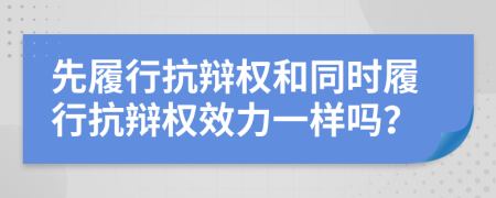 先履行抗辯權(quán)和同時履行抗辯權(quán)效力一樣嗎？