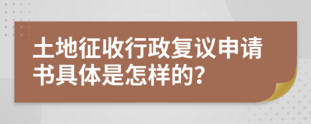 土地征收行政復(fù)議申請(qǐng)書具體是怎樣的？