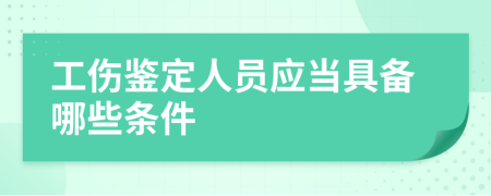 工傷鑒定人員應當具備哪些條件