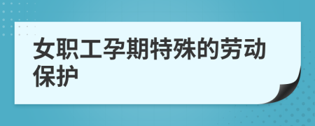 女職工孕期特殊的勞動(dòng)保護(hù)
