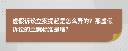 虛假訴訟立案提起是怎么弄的？那虛假訴訟的立案標(biāo)準(zhǔn)是啥？