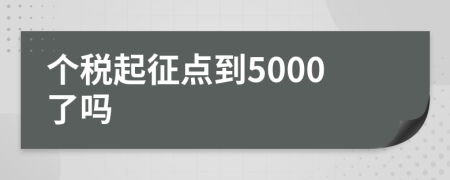 個(gè)稅起征點(diǎn)到5000了嗎