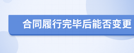 合同履行完畢后能否變更