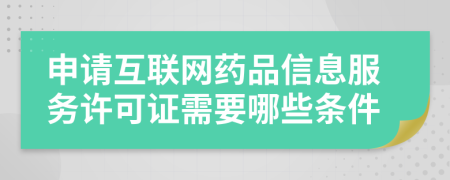申請(qǐng)互聯(lián)網(wǎng)藥品信息服務(wù)許可證需要哪些條件