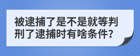 被逮捕了是不是就等判刑了逮捕時(shí)有啥條件？