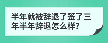 半年就被辭退了簽了三年半年辭退怎么樣？