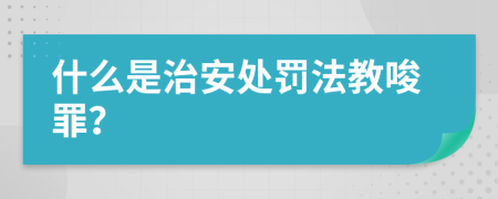什么是治安處罰法教唆罪？