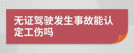 無(wú)證駕駛發(fā)生事故能認(rèn)定工傷嗎