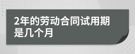 2年的勞動合同試用期是幾個月