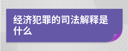 經(jīng)濟犯罪的司法解釋是什么