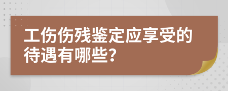 工傷傷殘鑒定應(yīng)享受的待遇有哪些？