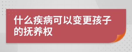 什么疾病可以變更孩子的撫養(yǎng)權(quán)