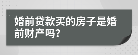 婚前貸款買的房子是婚前財(cái)產(chǎn)嗎？
