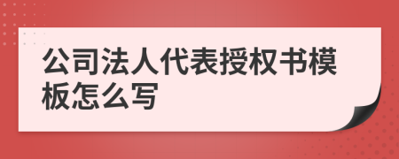 公司法人代表授權(quán)書模板怎么寫